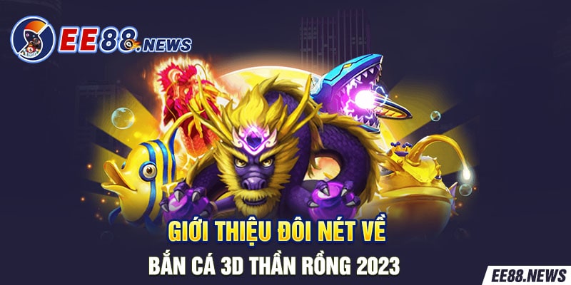 Giới thiệu đôi nét về Bắn cá 3D Thần Rồng.