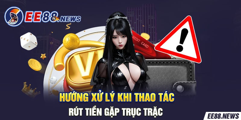 Những hướng xử lý khi gặp vấn đề rút tiền.