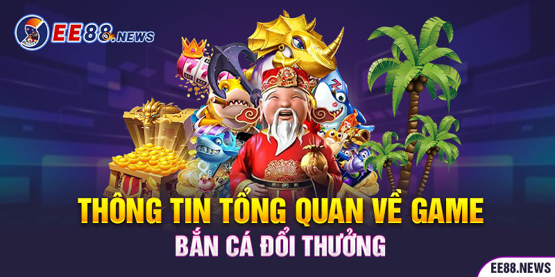 Nắm bắt thông tin tổng quan về game bắn cá đổi thưởng