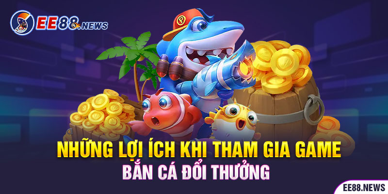 Những lợi ích khi tham gia vào game bắn cá 